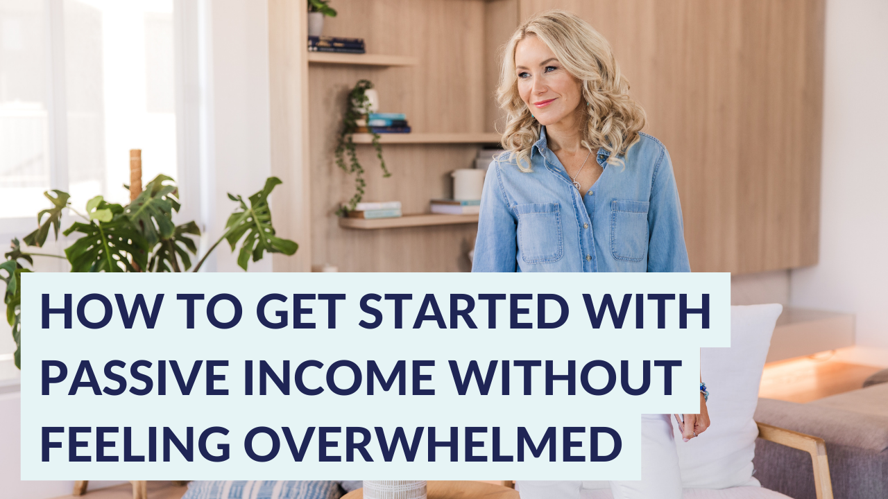 How to get started with passive income WITHOUT feeling overwhelmed
